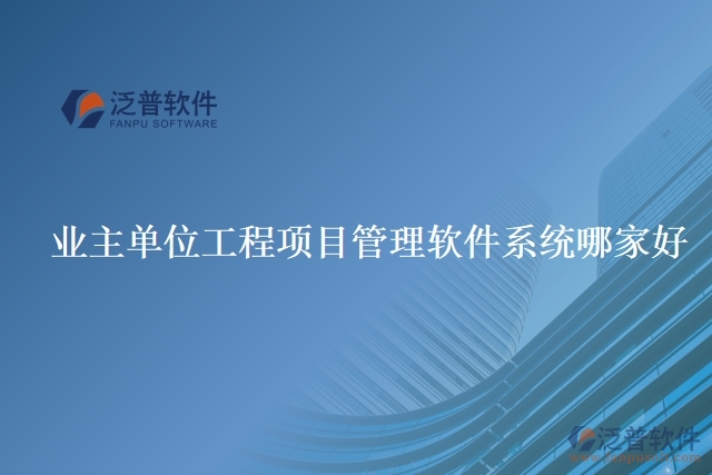 業(yè)主單位工程項(xiàng)目管理軟件系統(tǒng)哪家好