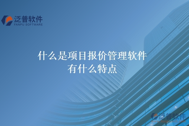  什么是項(xiàng)目報(bào)價(jià)管理軟件？有什么特點(diǎn)？