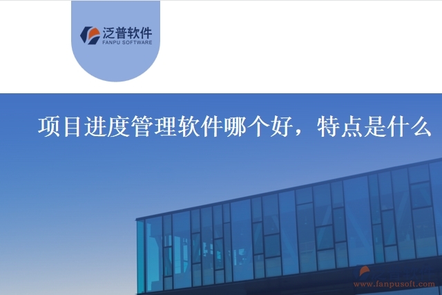 項目進度管理軟件哪個好，特點是什么