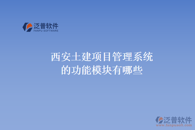 西安土建項目管理系統(tǒng)的功能模塊有哪些，