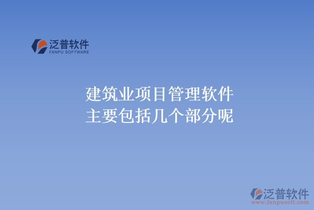 建筑業(yè)項(xiàng)目管理軟件主要包括幾個(gè)部分呢