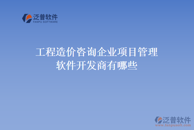 工程造價(jià)咨詢(xún)企業(yè)項(xiàng)目管理軟件開(kāi)發(fā)商有哪些