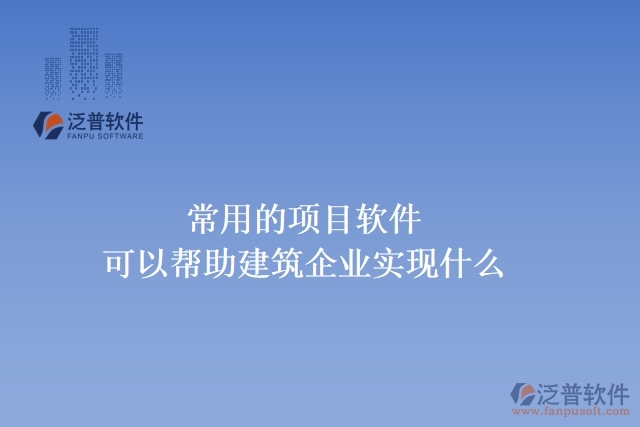 常用的項目軟件可以幫助建筑企業(yè)實現(xiàn)什么