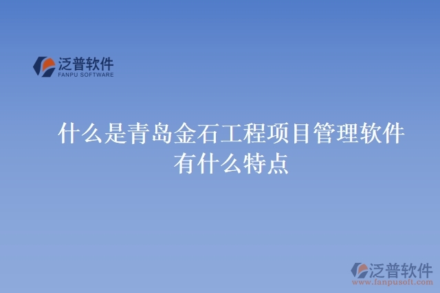 什么是青島金石工程項(xiàng)目管理軟件？有什么特點(diǎn)？