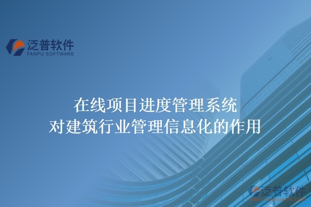 在線項(xiàng)目進(jìn)度管理系統(tǒng)對(duì)建筑行業(yè)管理信息化的作用