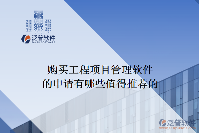 購(gòu)買工程項(xiàng)目管理軟件的申請(qǐng)有哪些值得推薦的