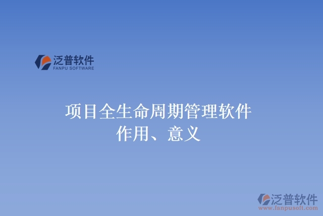 項(xiàng)目全生命周期管理軟件作用、意義