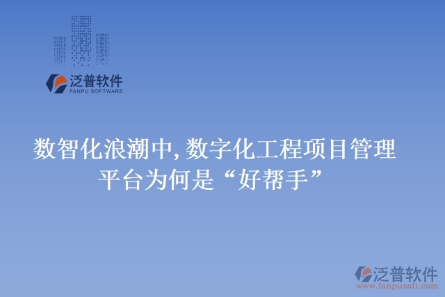 數智化浪潮中,數字化工程項目管理平臺為何是“好幫手”