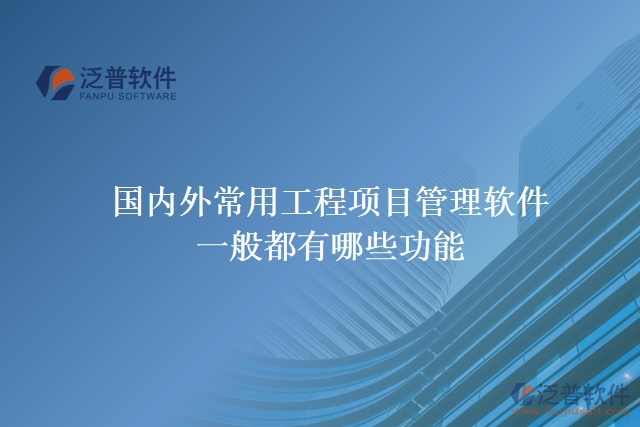 國內(nèi)外常用工程項(xiàng)目管理軟件一般都有哪些功能