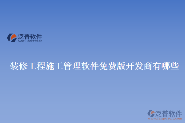 裝修工程施工管理軟件免費版開發(fā)商有哪些