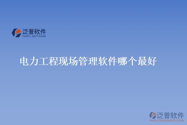 電力工程現(xiàn)場管理軟件哪個(gè)最好