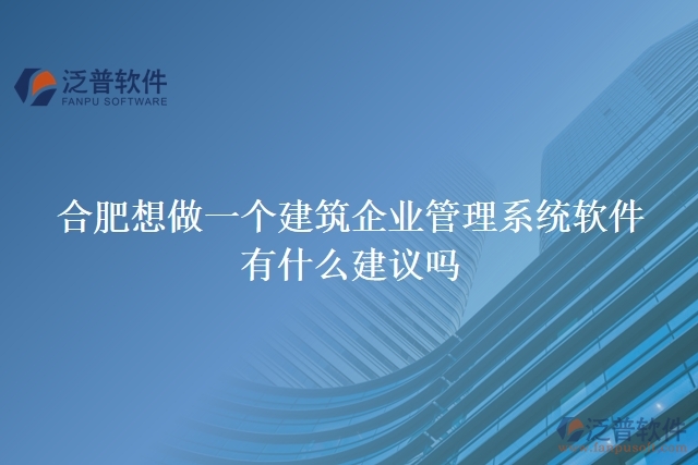 合肥想做一個(gè)建筑企業(yè)管理系統(tǒng)軟件，有什么建議嗎