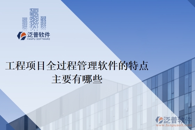 工程項目全過程管理軟件的特點(diǎn)主要有哪些