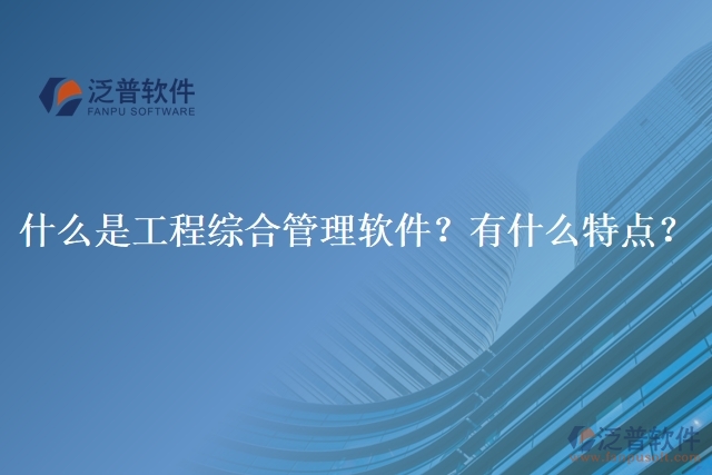 什么是工程綜合管理軟件？有什么特點(diǎn)？