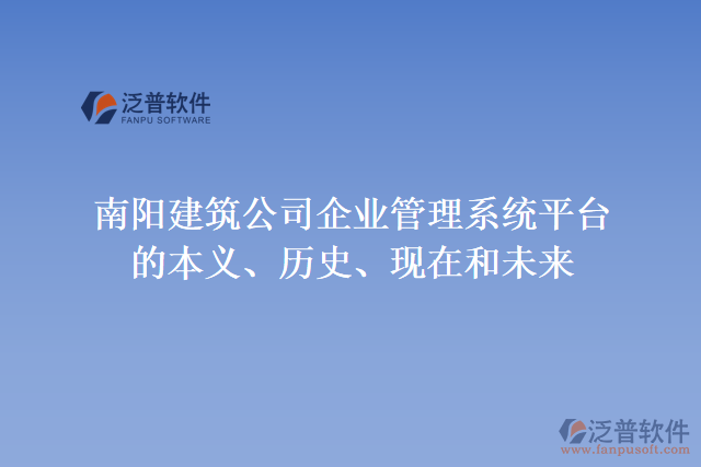南陽(yáng)建筑公司企業(yè)管理系統(tǒng)平臺(tái)的本義、歷史、現(xiàn)在和未來
