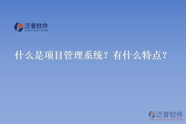 什么是項目管理系統(tǒng)？有什么特點？