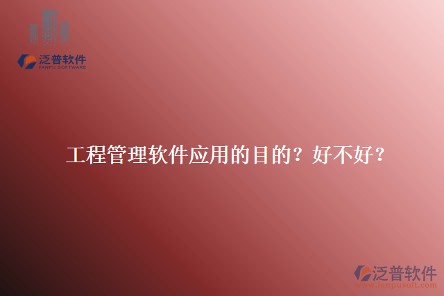 工程管理軟件應(yīng)用的目的？好不好？