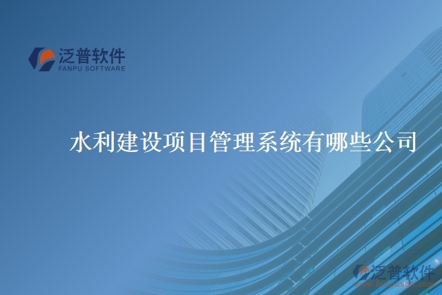 水利建設(shè)項目管理系統(tǒng)有哪些公司