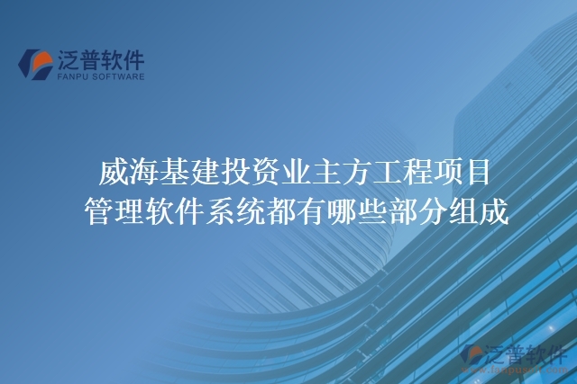威?；ㄍ顿Y業(yè)主方工程項目管理軟件系統(tǒng)都有哪些部分組成