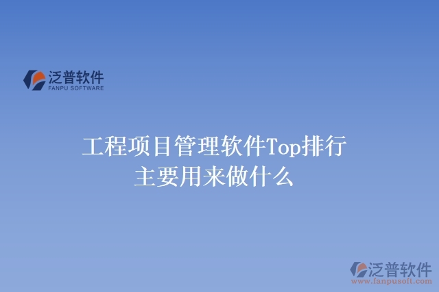 工程項(xiàng)目管理軟件Top排行主要用來做什么