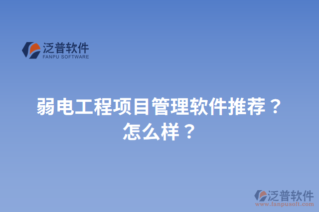 弱電工程項(xiàng)目管理軟件推薦？怎么樣？
