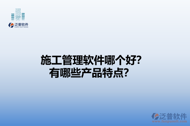 施工管理軟件哪個(gè)好？有哪些產(chǎn)品特點(diǎn)？