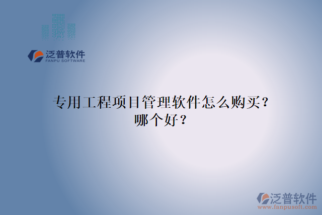 專用工程項(xiàng)目管理軟件怎么購買？哪個(gè)好？