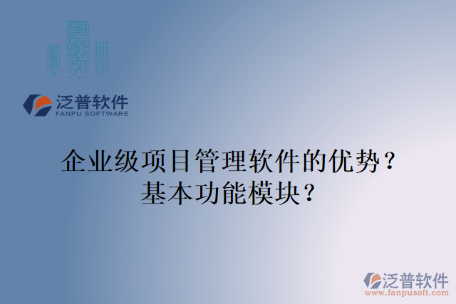 企業(yè)級(jí)項(xiàng)目管理軟件的優(yōu)勢(shì)？基本功能模塊？