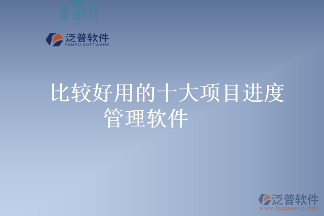 比較好用的十大項目進(jìn)度管理軟件