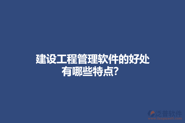 建設(shè)工程管理軟件的好處 有哪些特點(diǎn)？