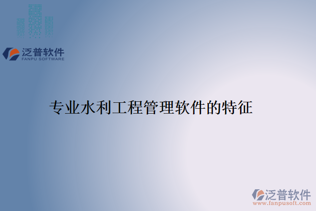 專(zhuān)業(yè)水利工程管理軟件的特征