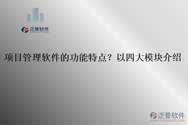 項(xiàng)目管理軟件的功能特點(diǎn)？以四大模塊介紹