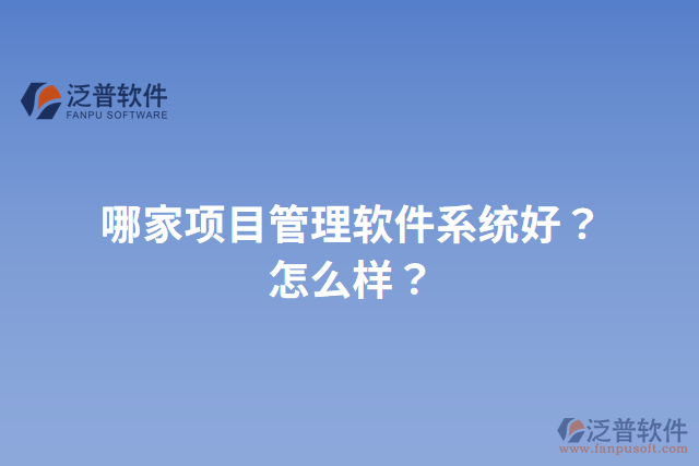 哪家項目管理軟件系統(tǒng)好？怎么樣？