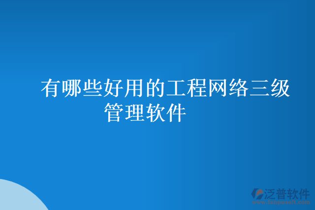 有哪些好用的工程網(wǎng)絡(luò)三級(jí)管理軟件