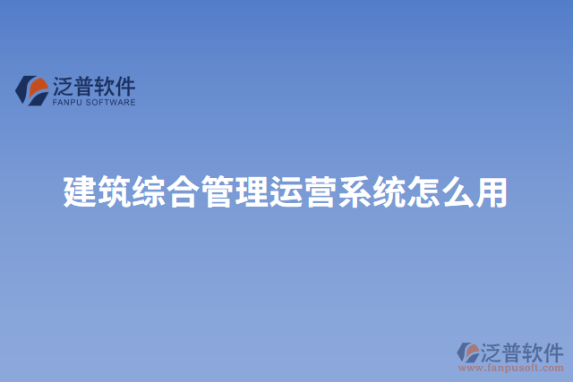 建筑綜合管理運(yùn)營系統(tǒng)怎么用