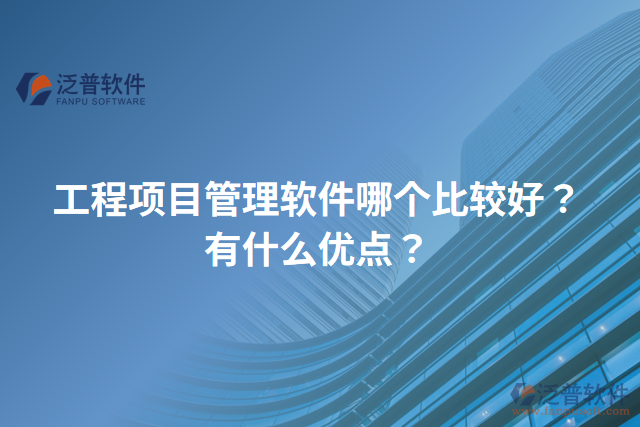 工程項(xiàng)目管理軟件哪個(gè)比較好？有什么優(yōu)點(diǎn)？