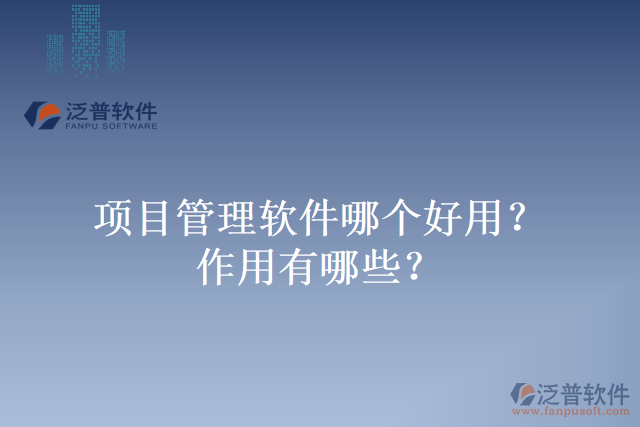 項目管理軟件哪個好用？作用有哪些？