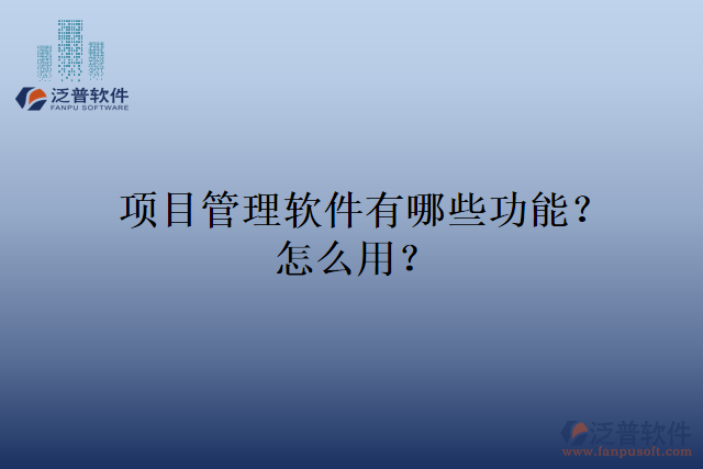 項目管理軟件有哪些功能？怎么用？