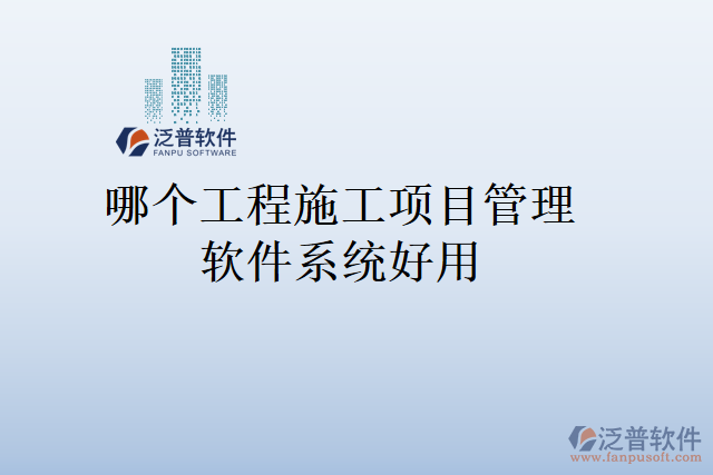哪個工程施工項(xiàng)目管理軟件系統(tǒng)好用