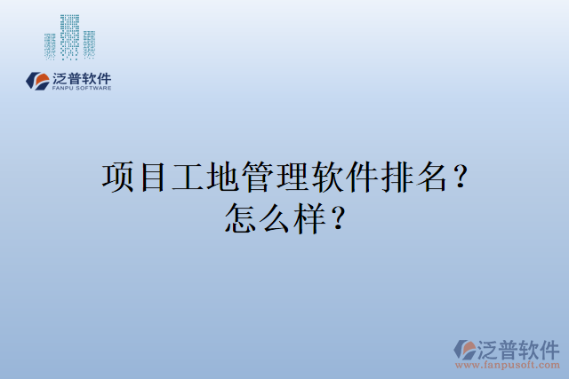 項(xiàng)目工地管理軟件排名？怎么樣？