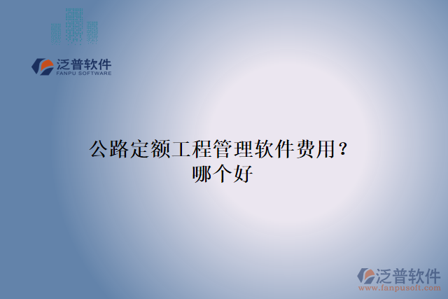 公路定額工程管理軟件費(fèi)用？哪個(gè)好