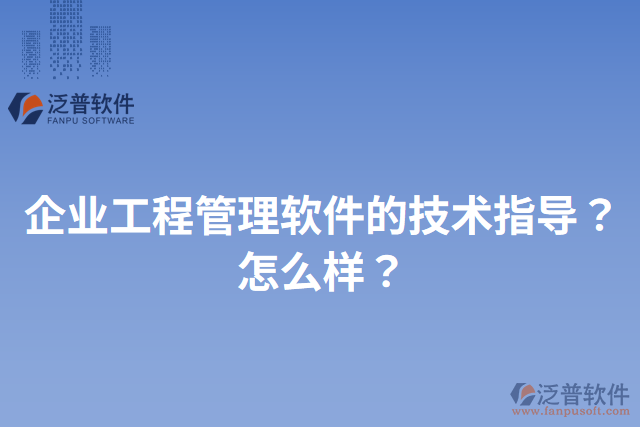 企業(yè)工程管理軟件的技術(shù)指導(dǎo)？怎么樣？