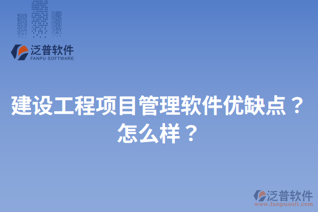 建設(shè)工程項(xiàng)目管理軟件優(yōu)缺點(diǎn)？怎么樣？