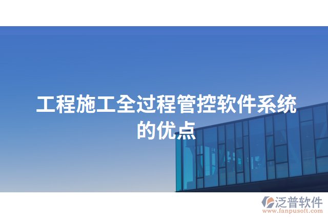 工程施工全過(guò)程管控軟件系統(tǒng)的優(yōu)點(diǎn)