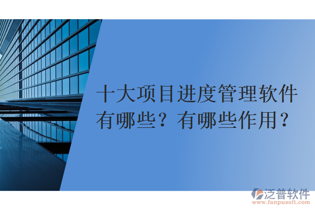 十大項(xiàng)目進(jìn)度管理軟件有哪些？有哪些作用？
