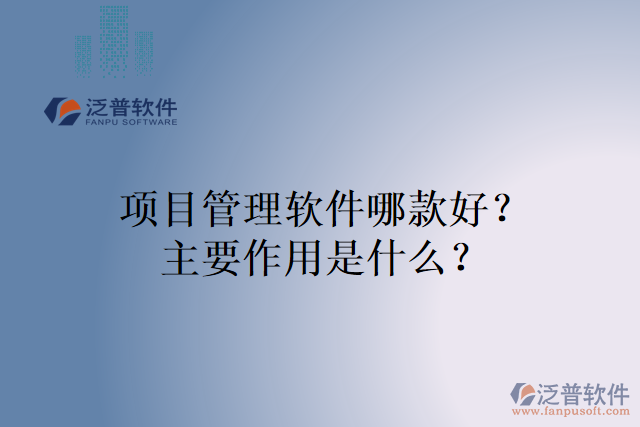 項(xiàng)目管理軟件哪款好？主要作用是什么？