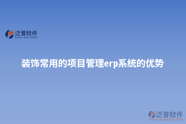 裝飾常用的項(xiàng)目管理erp系統(tǒng)的優(yōu)勢(shì)