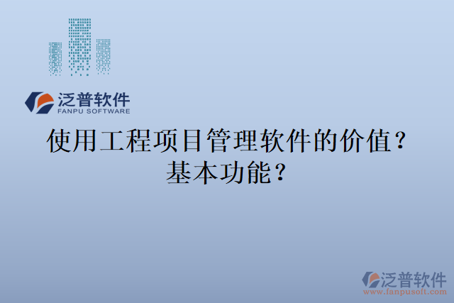 使用工程項(xiàng)目管理軟件的價(jià)值？基本功能？