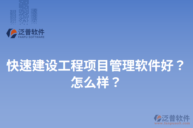 快速建設(shè)工程項(xiàng)目管理軟件好？怎么樣？