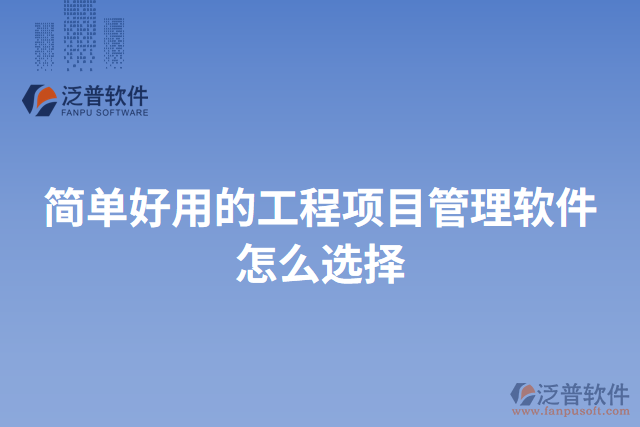 簡單好用的工程項(xiàng)目管理軟件怎么選擇